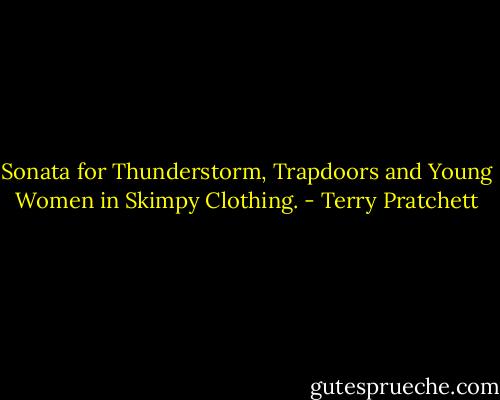 Sonata for Thunderstorm, Trapdoors and Young Women in Skimpy Clothing. - Terry Pratchett