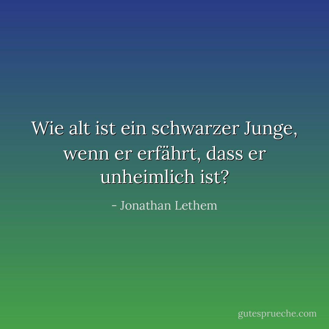 Wie alt ist ein schwarzer Junge, wenn er erfährt, dass er unheimlich ist? - Jonathan Lethem<