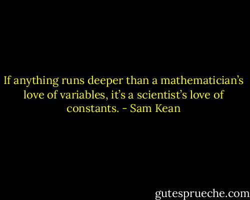If anything runs deeper than a mathematician’s love of variables, it’s a scientist’s love of constants. - Sam Kean