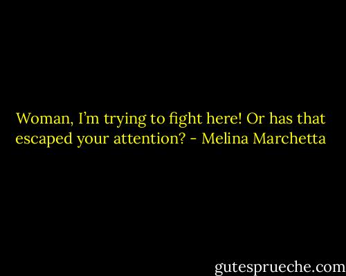 Woman, I’m trying to fight here! Or has that escaped your attention? - Melina Marchetta