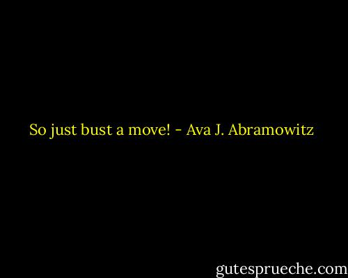 So just bust a move! - Ava J. Abramowitz