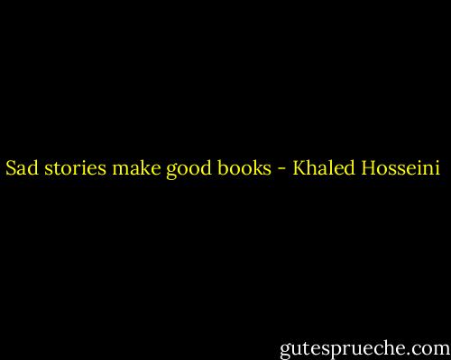 Sad stories make good books - Khaled Hosseini