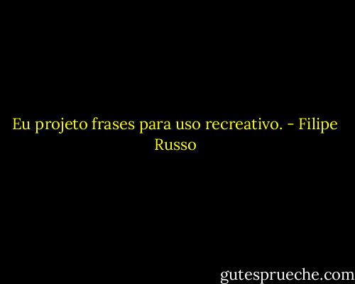 Eu projeto frases para uso recreativo. - Filipe Russo