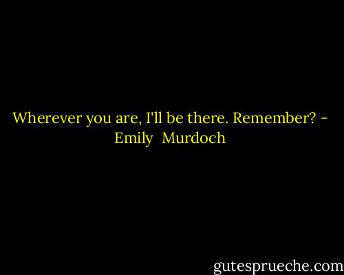 Wherever you are, I'll be there. Remember? - Emily  Murdoch