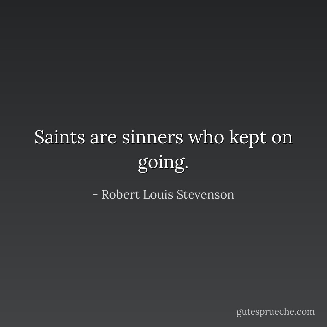 Saints are sinners who kept on going. - Robert Louis Stevenson