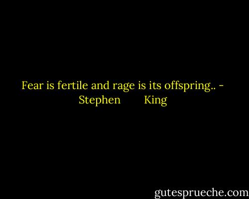 Fear is fertile and rage is its offspring.. - Stephen        King