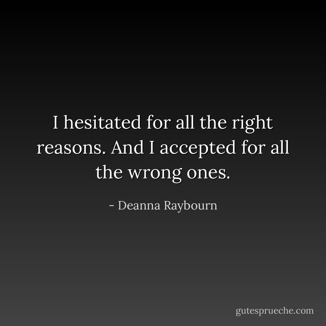 I hesitated for all the right reasons. And I accepted for all the wrong ones. - Deanna Raybourn