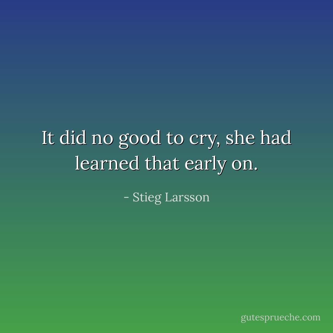 It did no good to cry, she had learned that early on. - Stieg Larsson