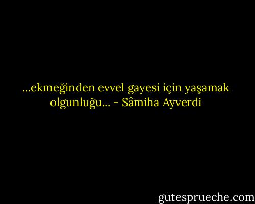 ...ekmeğinden evvel gayesi için yaşamak olgunluğu... - Sâmiha Ayverdi