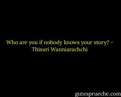 Who are you if nobody knows your story? - Thisuri Wanniarachchi