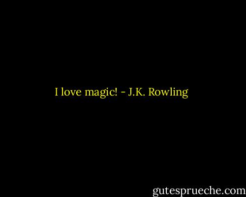 I love magic! - J.K. Rowling