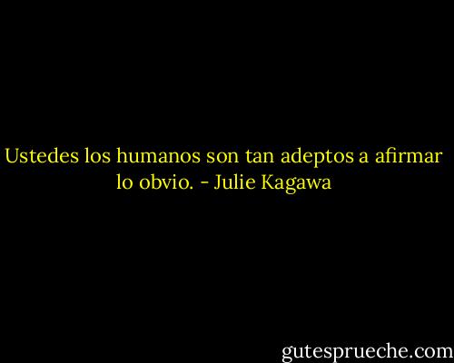 Ustedes los humanos son tan adeptos a afirmar lo obvio. - Julie Kagawa