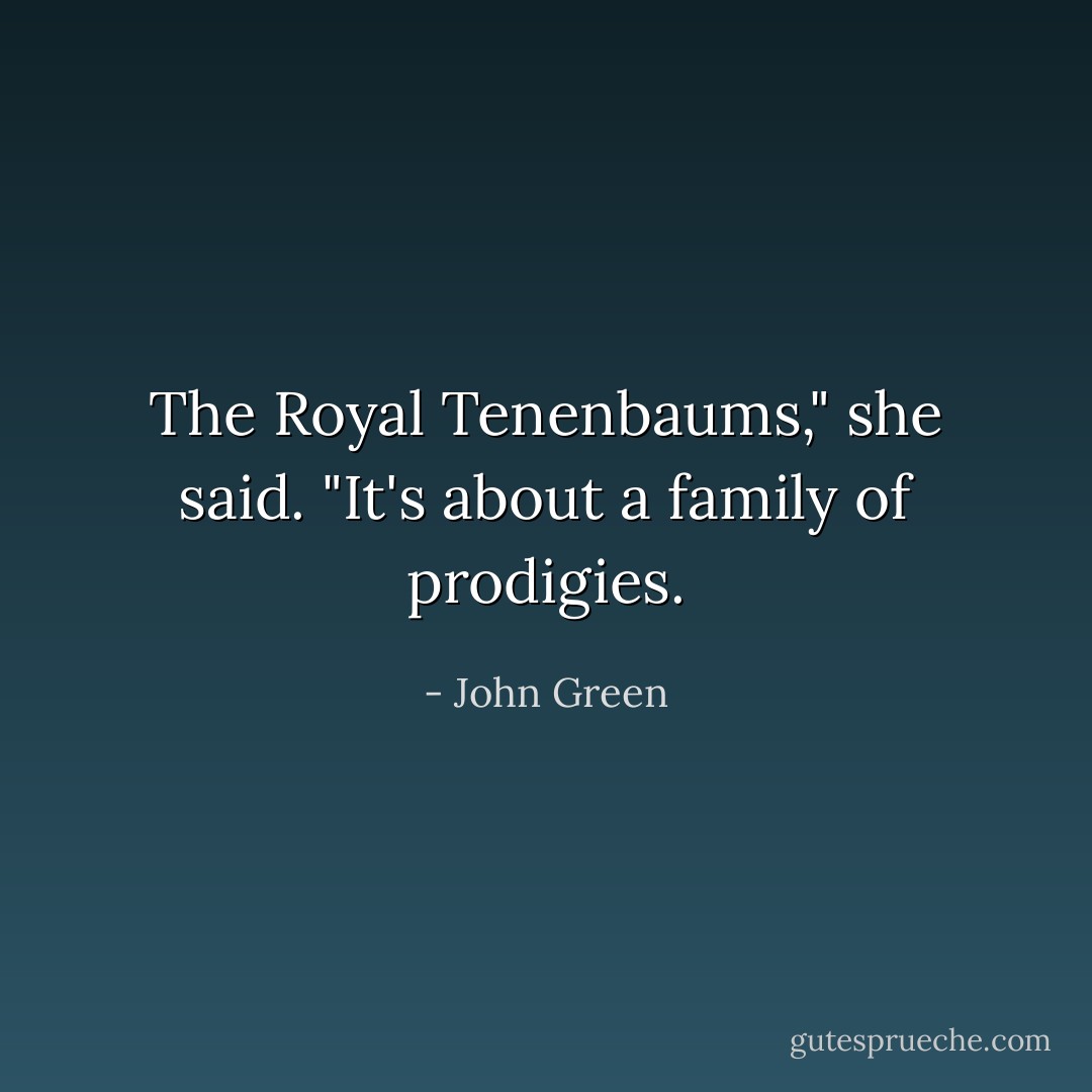 The Royal Tenenbaums," she said. "It's about a family of prodigies. - John Green