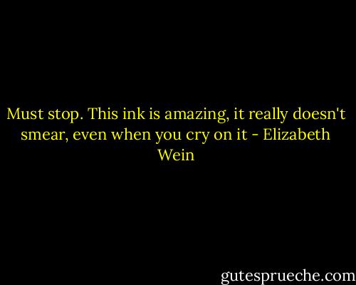 Must stop. This ink is amazing, it really doesn't smear, even when you cry on it - Elizabeth Wein