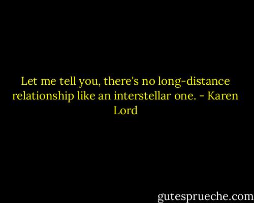 Let me tell you, there's no long-distance relationship like an interstellar one. - Karen Lord
