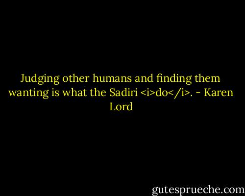Judging other humans and finding them wanting is what the Sadiri <i>do</i>. - Karen Lord