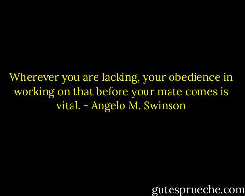 Wherever you are lacking, your obedience in working on that before your mate comes is vital. - Angelo M. Swinson