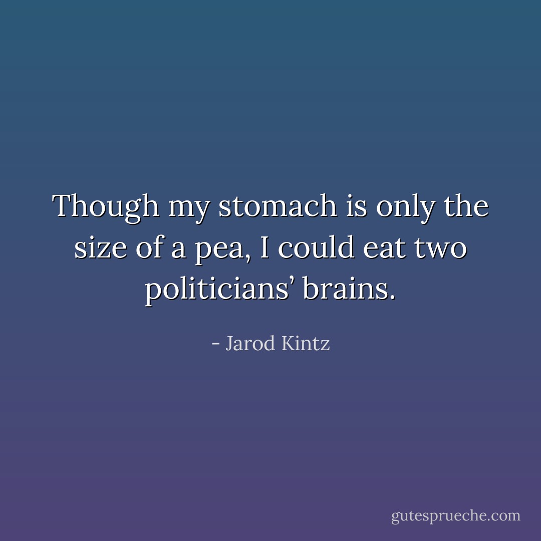 Though my stomach is only the size of a pea, I could eat two politicians’ brains. - Jarod Kintz