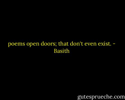 poems open doors;<br />that don't even exist. - Basith