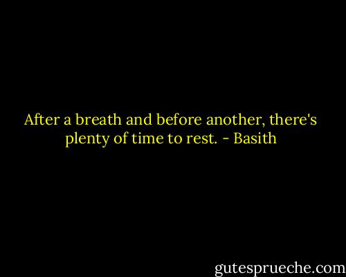 After a breath and before another, there's plenty of time to rest. - Basith
