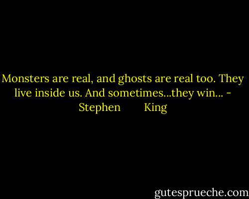Monsters are real, and ghosts are real too. They live inside us. And sometimes...they win... - Stephen        King