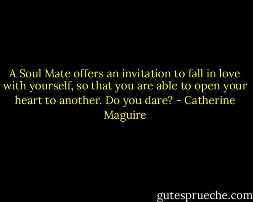 A Soul Mate offers an invitation to fall in love with yourself, so that you are able to open your heart to another. Do you dare? - Catherine Maguire