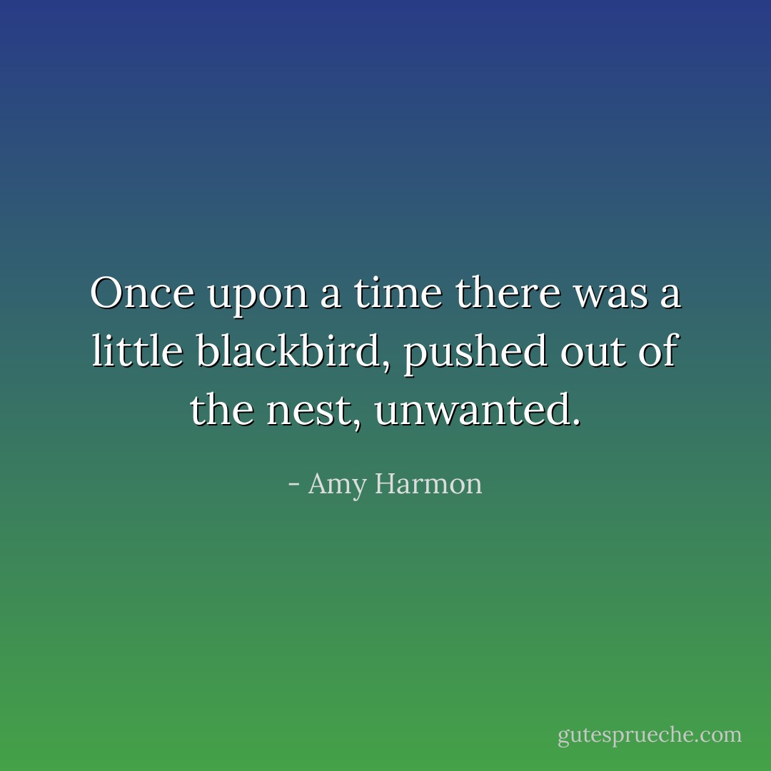 Once upon a time there was a little blackbird, pushed out of the nest, unwanted. - Amy Harmon