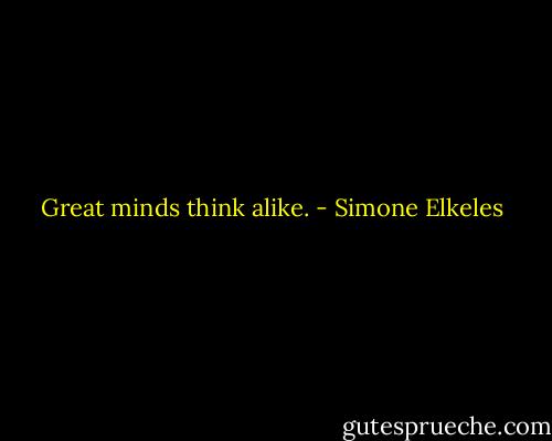 Great minds think alike. - Simone Elkeles