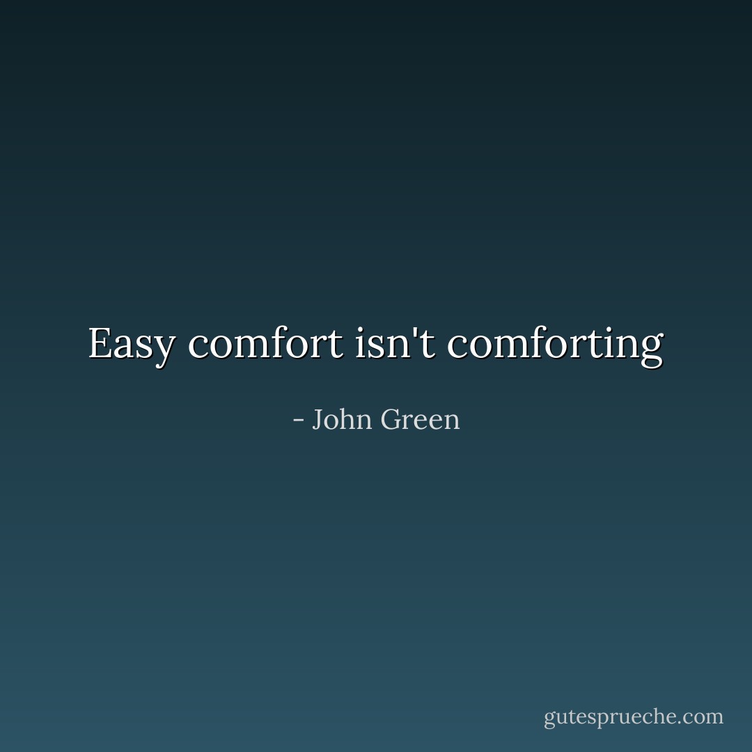 Easy comfort isn't comforting - John Green