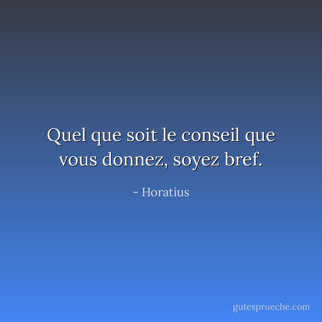 Quel que soit le conseil que vous donnez, soyez bref. - Horatius
