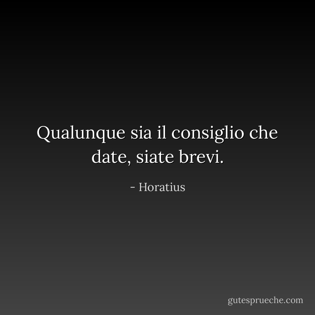 Qualunque sia il consiglio che date, siate brevi. - Horatius