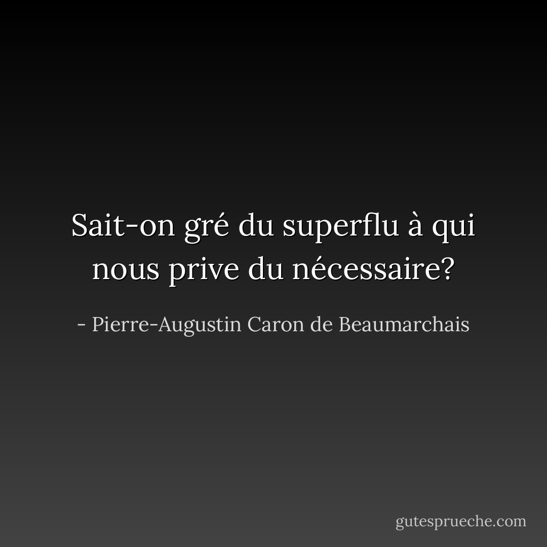Sait-on gré du superflu à qui nous prive du nécessaire? - Pierre-Augustin Caron de Beaumarchais