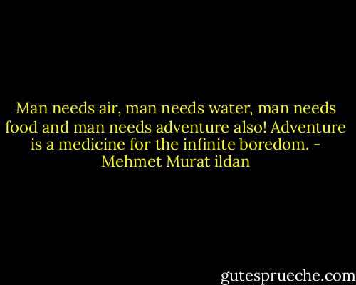 Man needs air, man needs water, man needs food and man needs adventure also! Adventure is a medicine for the infinite boredom. - Mehmet Murat ildan