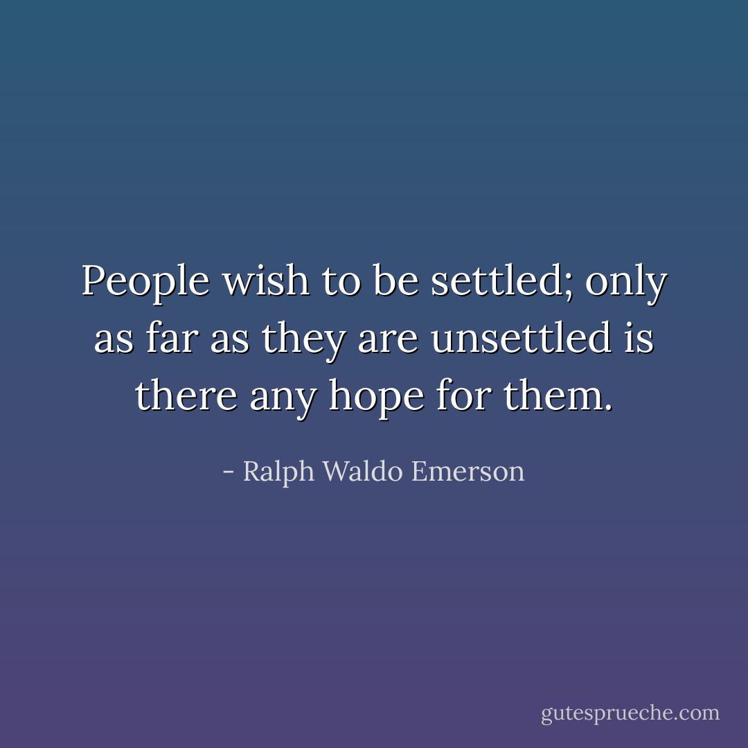 People wish to be settled; only as far as they are unsettled is there any hope for them. - Ralph Waldo Emerson