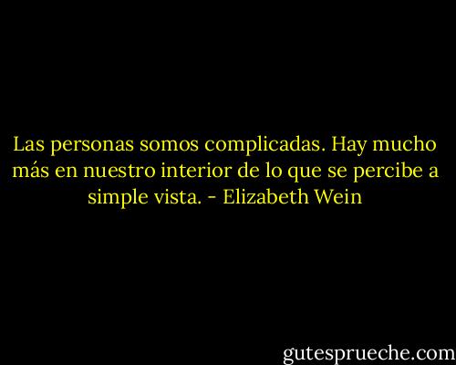 Las personas somos complicadas. Hay mucho más en nuestro interior de lo que se percibe a simple vista. - Elizabeth Wein