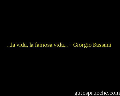 ...la vida, la famosa vida... - Giorgio Bassani