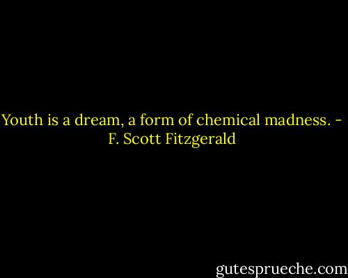 Youth is a dream, a form of chemical madness. - F. Scott Fitzgerald