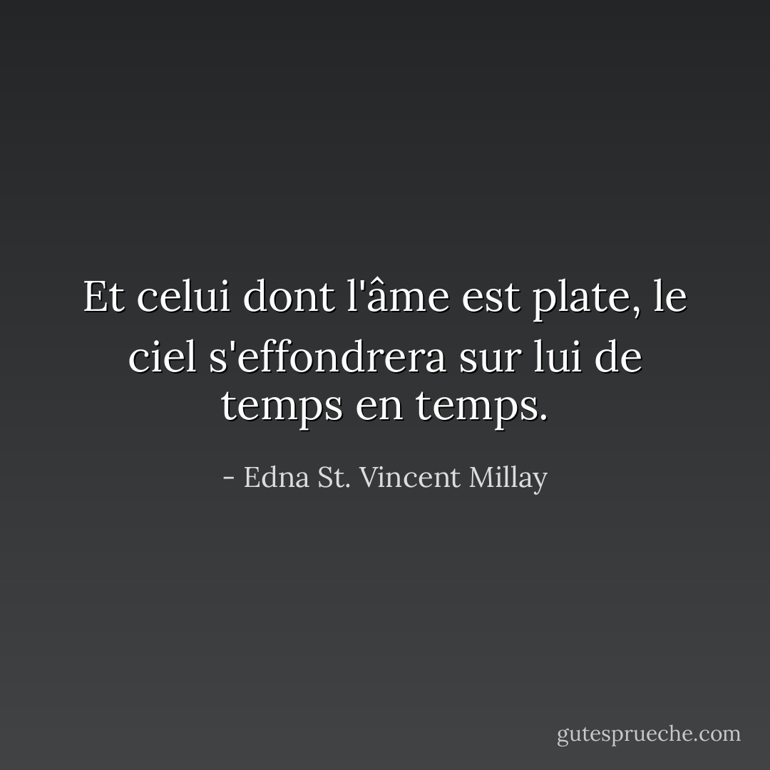 Et celui dont l'âme est plate, le ciel s'effondrera sur lui de temps en temps. - Edna St. Vincent Millay