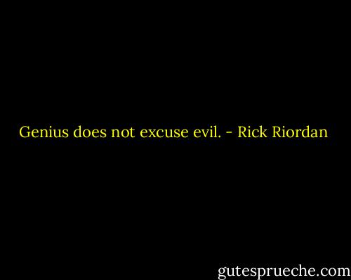 Genius does not excuse evil. - Rick Riordan