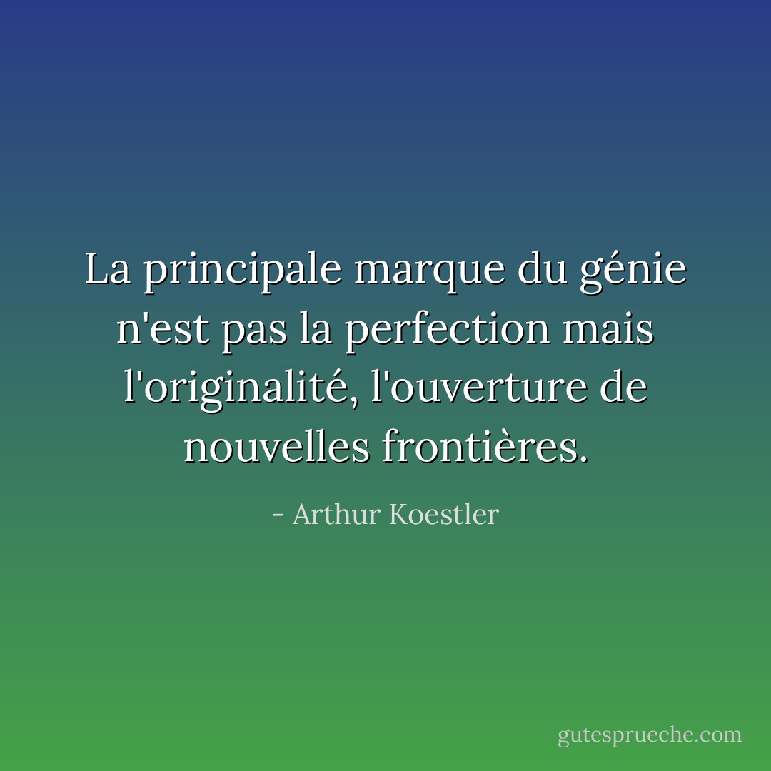 La principale marque du génie n'est pas la perfection mais l'originalité, l'ouverture de nouvelles frontières. - Arthur Koestler