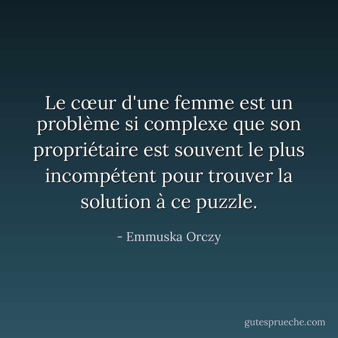 Le cœur d'une femme est un problème si complexe que son propriétaire est souvent le plus incompétent pour trouver la solution à ce puzzle. - Emmuska Orczy