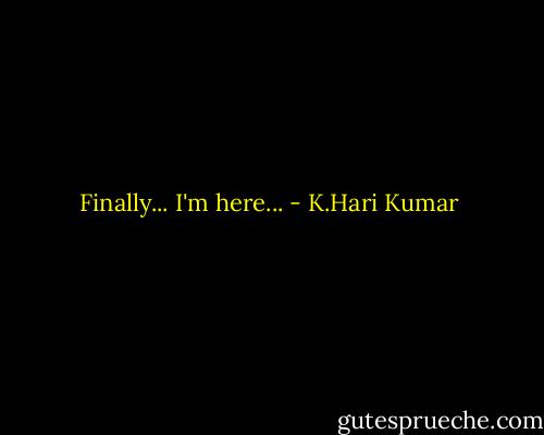 Finally... I'm here... - K.Hari Kumar