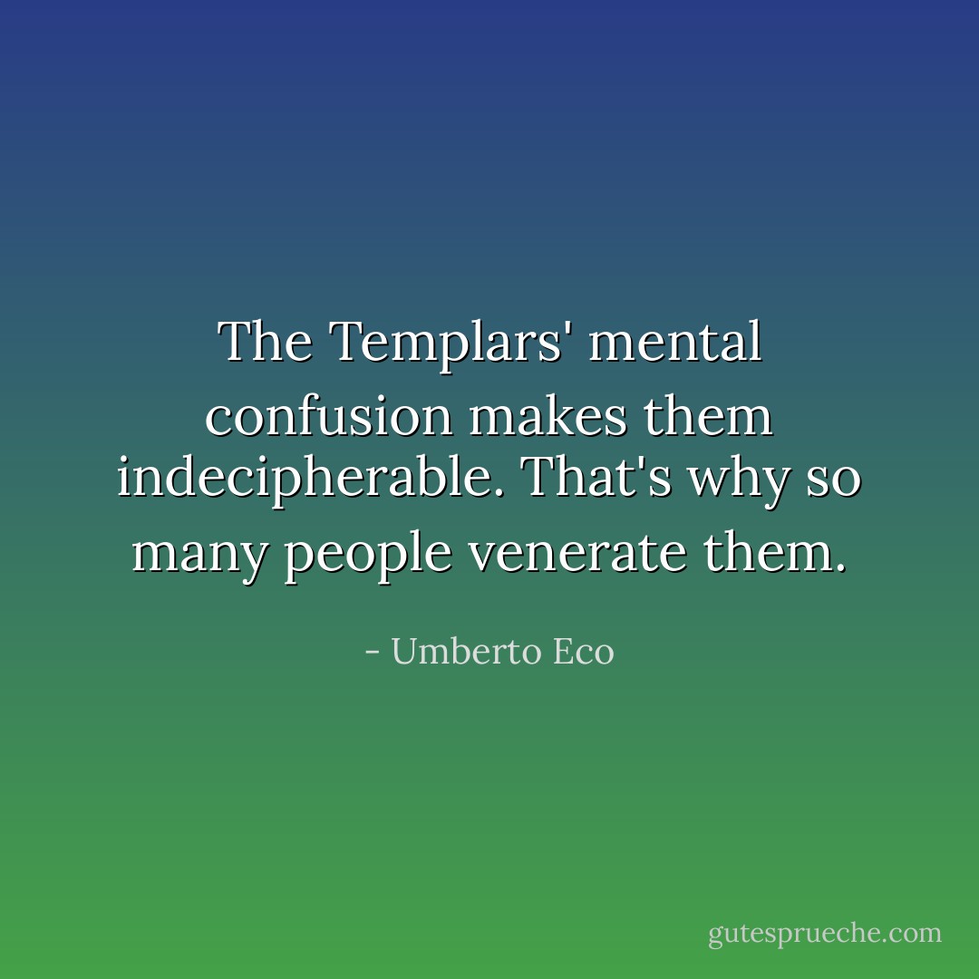The Templars' mental confusion makes them indecipherable. That's why so many people venerate them. - Umberto Eco