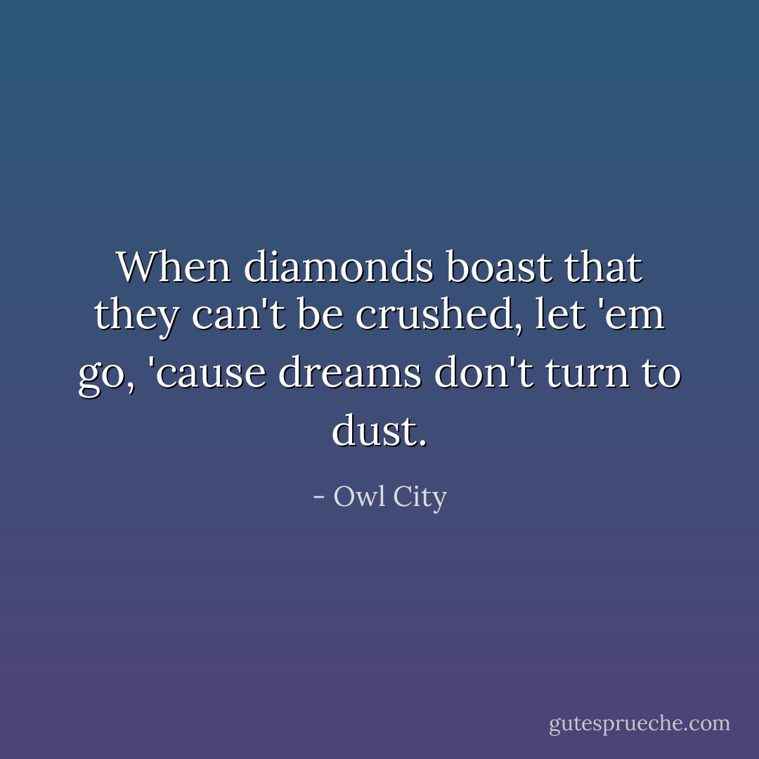 When diamonds boast that they can't be crushed, let 'em go, 'cause dreams don't turn to dust. - Owl City