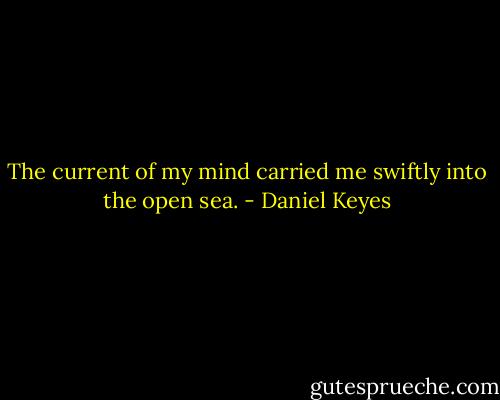 The current of my mind carried me swiftly into the open sea. - Daniel Keyes