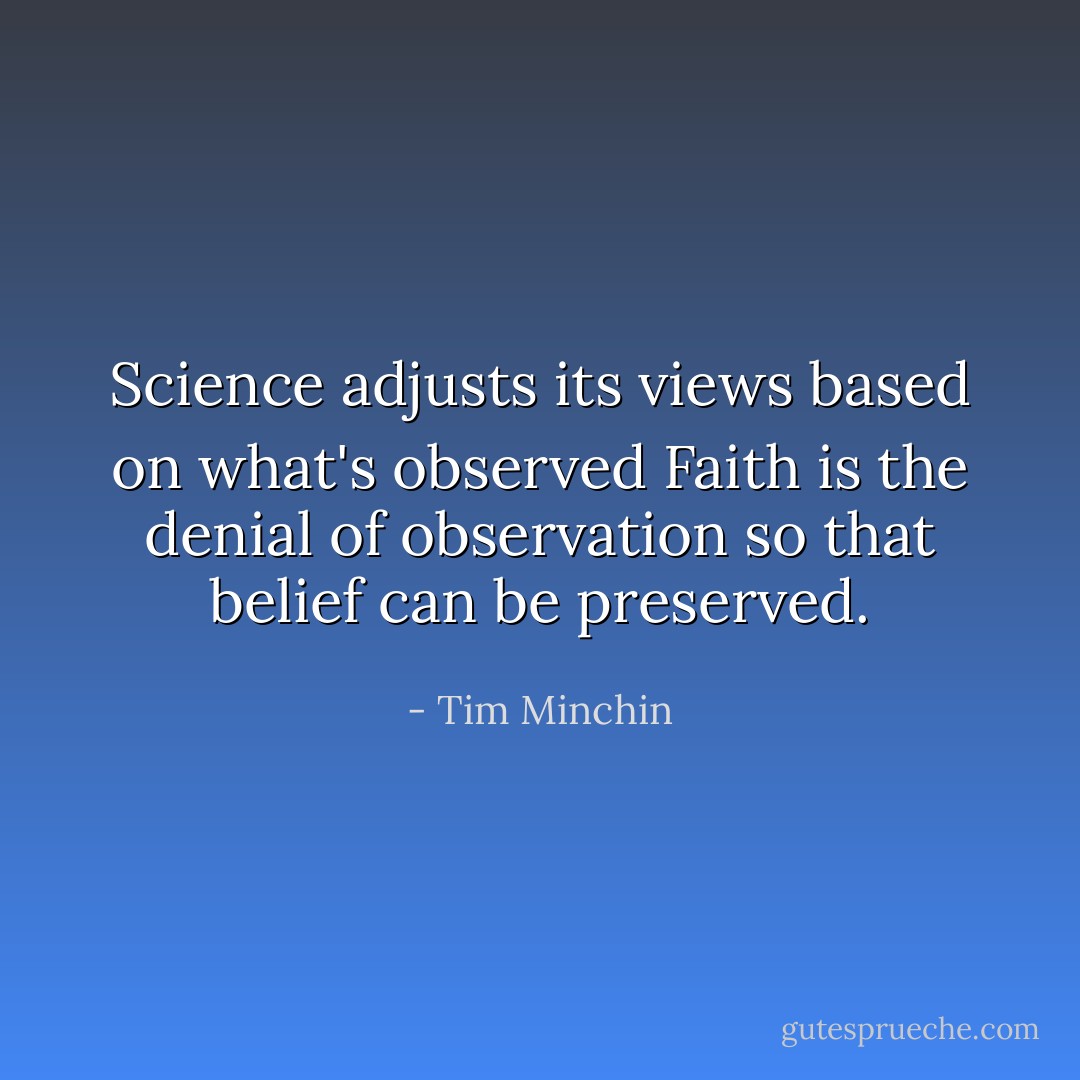 Science adjusts its views based on what's observed<br />Faith is the denial of observation so that belief can be preserved. - Tim Minchin