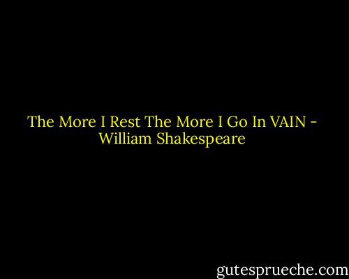 The More I Rest The More I Go In VAIN - William Shakespeare