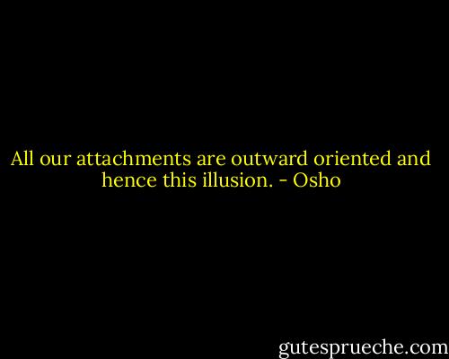 All our attachments are outward oriented and hence this illusion. - Osho