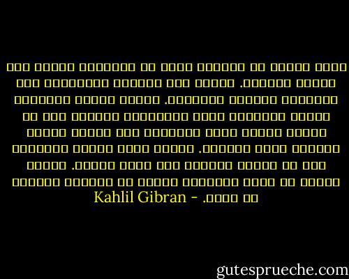 طوبى للذين لا يبيتون أسرى ما يملكون، لأنهم سوف يضحون أحرارا.<br />وطوبى لمن يذكرون أتراحهم، وفى أتراحهم يرقبون أفراحهم.<br />وطوبى للذين يتضورون جوعاً وينشدون الحق والجمال، فسيكون لهم من جوعهم الخبر الذى يأكلون، ومن ظمئهم الماء القراح الذى يشربون.<br />وطوبى لذوى الكرم والحلم، لهم من كرمهم وحلمهم خير عزاء وسلوى.<br />وطوبى للذين قد طهرت قلوبهم، لأنهم لن يكونوا بعيدين من الله. - Kahlil Gibran