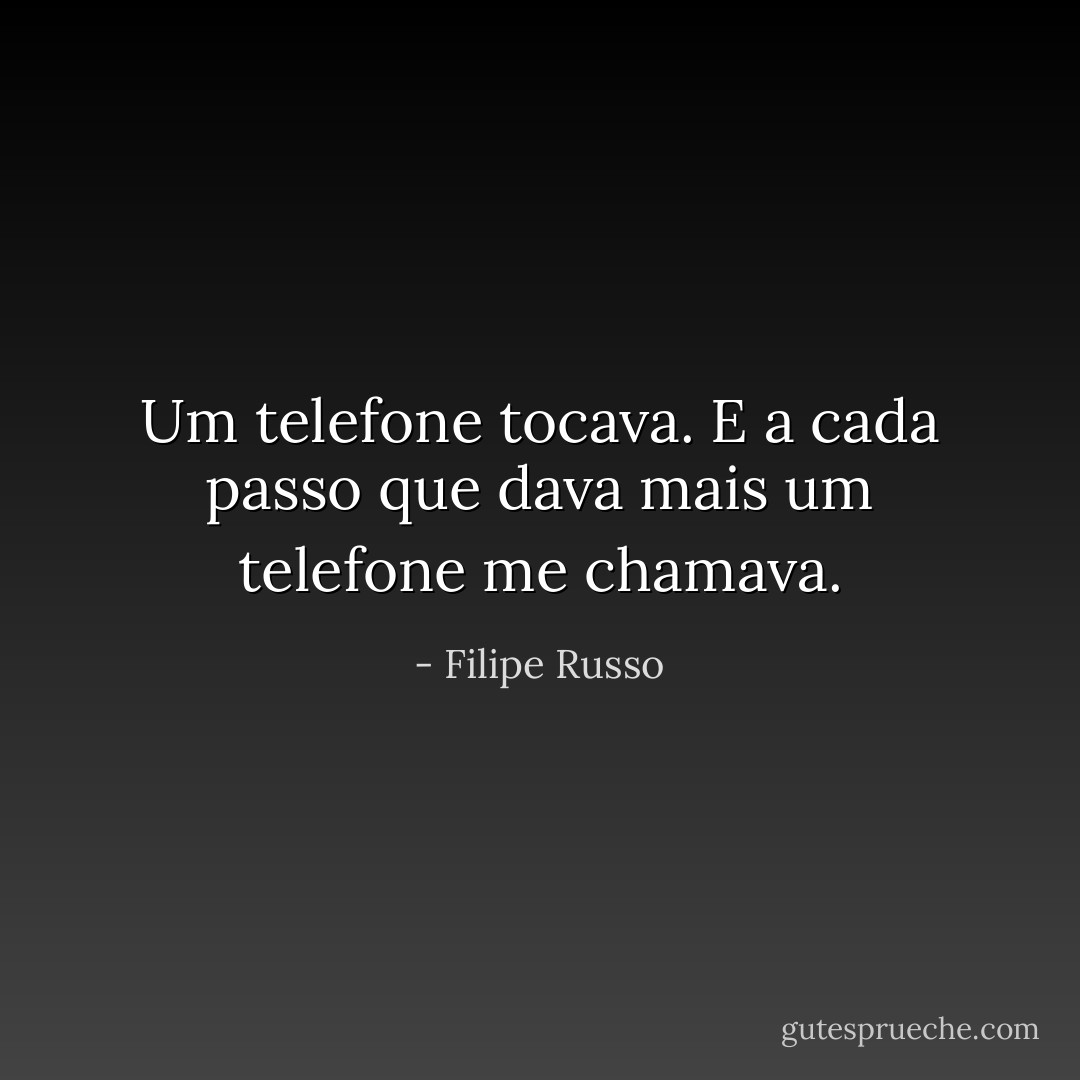 Um telefone tocava. E a cada passo que dava mais um telefone me chamava. - Filipe Russo